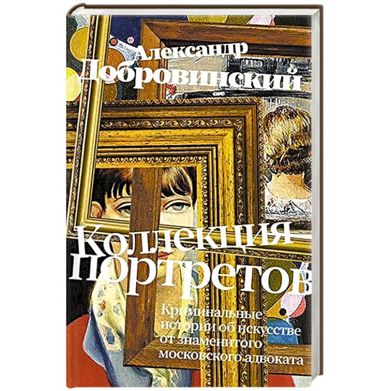 Фото Коллекция портретов. Криминальные истроии об искусстве от знаменитого московского адвоката