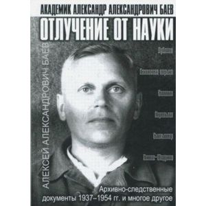 Фото Отлучение от науки. Академик Александр Александрович Баев. Архивно-следственные документы 1937-1954