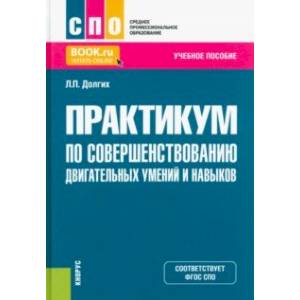 Фото Практикум по совершенствованию двигательных умений и навыков. Учебное пособие для СПО