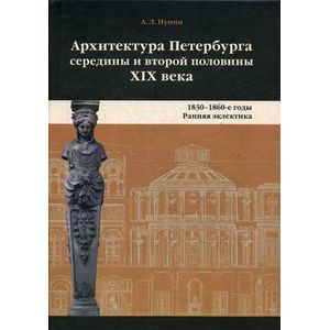 Фото Архитектура Петербурга середины и второй половины XIX века. Том 1. 1830-1860-е годы. Ранняя эклектика