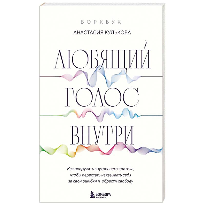 Фото Любящий голос внутри. Воркбук. Как приручить внутреннего критика, чтобы перестать наказывать себя за свои ошибки и обрести свободу