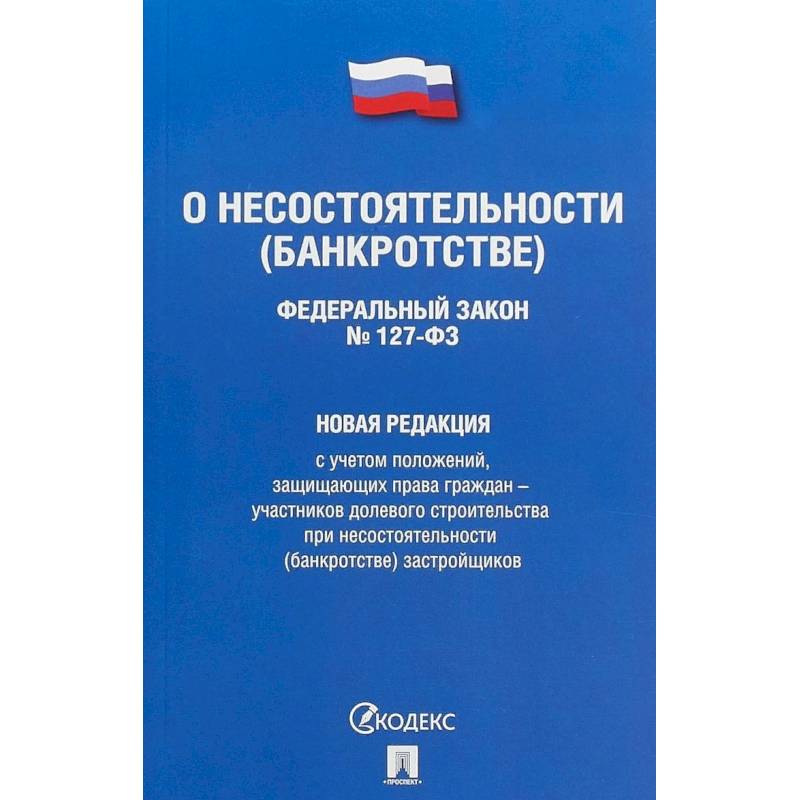 Фото Федеральный Закон Российской Федерации 'О несостоятельности (банкротстве)' №127-ФЗ. Новая редакция с учетом положений, защищающих права граждан - участников долевого строительства при несостоятельности (банкротстве) застройщиков