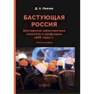 Фото Бастующая Россия. Шахтерские забастовочные комитеты и профсоюзы 1988–1995 гг. Монография