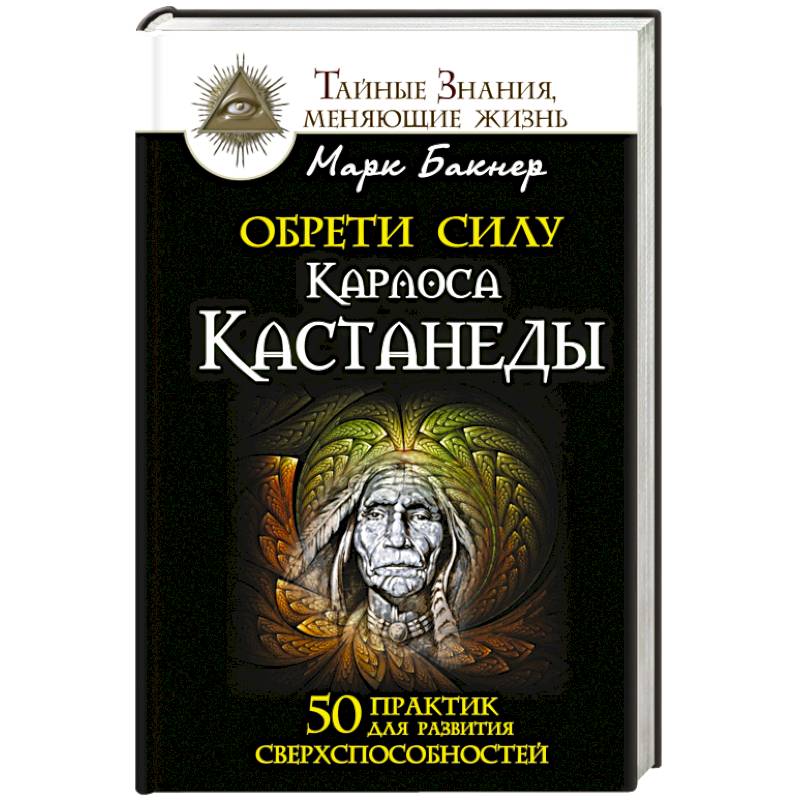 Фото Обрети силу Карлоса Кастанеды. 50 практик для развития сверхспособностей