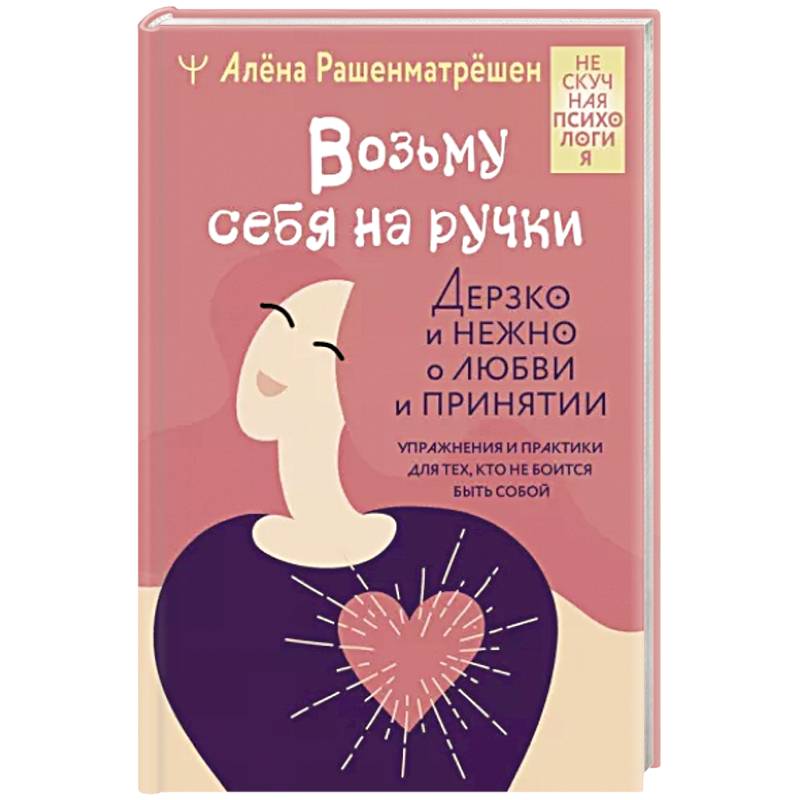 Фото Возьму себя на ручки. Дерзко и нежно о любви и принятии. Упражнения и практики для тех, кто не боится быть собой