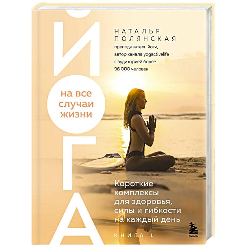 Изображение Йога на все случаи жизни. Короткие комплексы для здоровья, силы и гибкости на каждый день. Книга 1 Фото Йога на все случаи жизни. Короткие комплексы для здоровья, силы и гибкости на каждый день. Книга 1