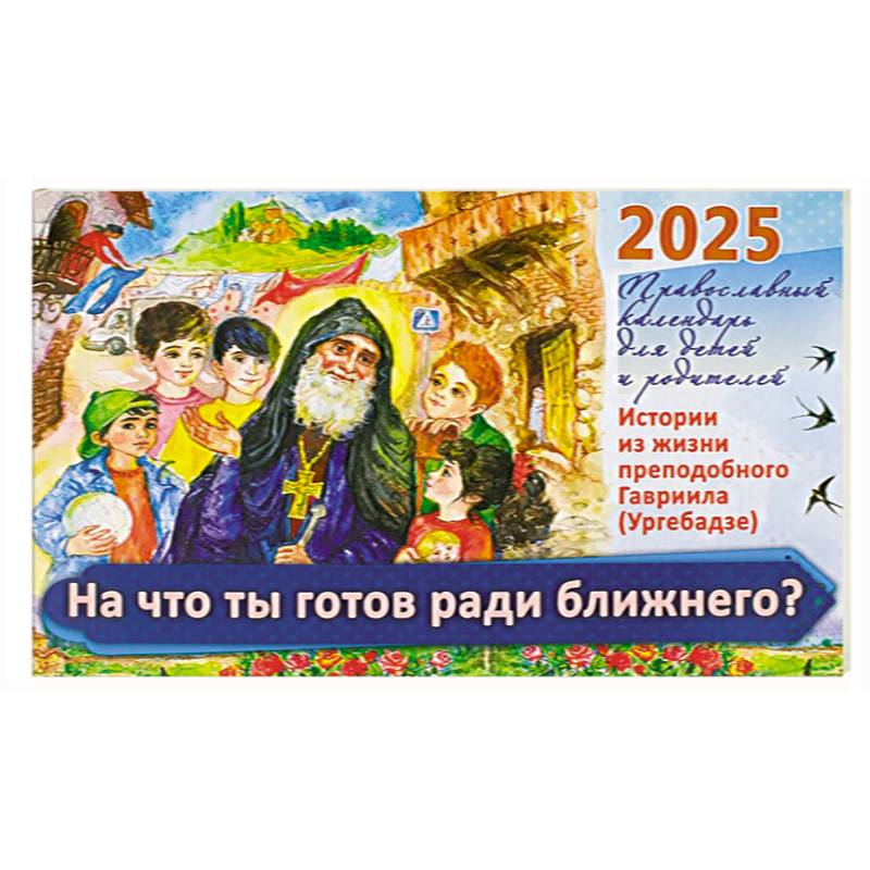 Фото На что ты готов ради ближнего? Истории из жизни преп. Гавриила (Ургебадже). Православный календарь на 2025 год для детей и родителей (перекидной)
