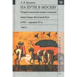 Фото На пути в Москву. Очерки генеалогии военно-служилой знати Северо- Восточной Руси в XIII - середине XV в. Том 2