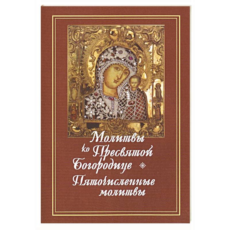 Фото Молитвы ко Пресвятой Богородице. Богородичное правило. Пяточисленные молитвы