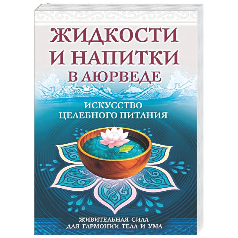 Фото Жидкости и напитки в аюрведе. Искусство целебного питания. Живительная сила для гармонии тела и ума