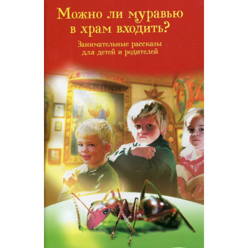 Фото Можно ли муравью в храм входить? Занимательные рассказы для детей и родителей