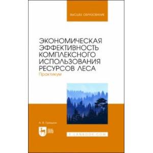 Фото Экономическая эффективность комплексного использования ресурсов леса. Практикум. Учебное пособие