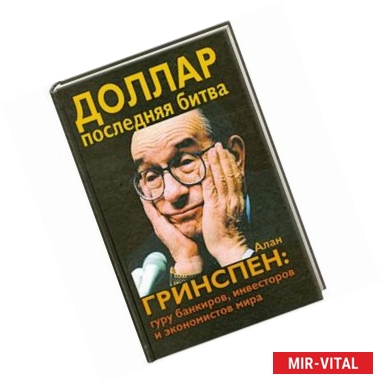 Фото Доллар. Последняя битва. Алан Гринспен: гуру банкиров, инвесторов и экономистов