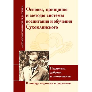 Фото Принципы и методы системы воспитания и обучения Сухомлинского. Педагогика доброты и человечности. В помощь педагогам и родителям