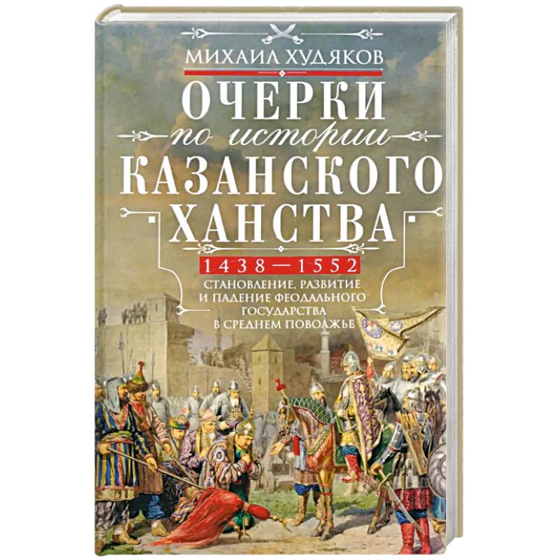 Фото Очерки по истории Казанского ханства. Становление, развитие и падение феодального государства в Среднем Поволжье. 1438–1552 гг.