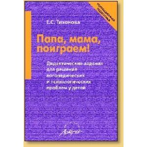 Фото Папа, мама, поиграем! Дидактические задания для решения логопедических и психологических проблем у детей. Пособие для родителей и педагогов