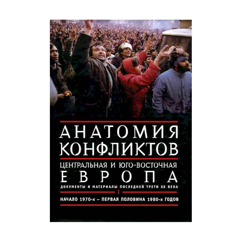 Фото Анатомия конфликтов. Центральная и Юго-Восточная Европа. Документы и материалы последней трети ХХ века. Том 1. Начало 1970-х - первая половина 1980-х годов