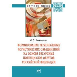 Фото Формирование региональных логистических объединений на основе ресурсных потенциалов округов Российской Федерации: Монография.