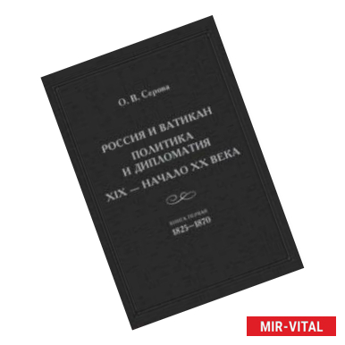 Фото Россия и Ватикан. Политика и дипломатия. XIX - начало XX века. Книга 1. 1825-1870