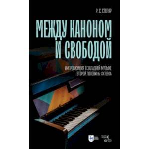 Фото Между каноном и свободой. Импровизация в западной музыке второй половины XX века. Учебное пособие