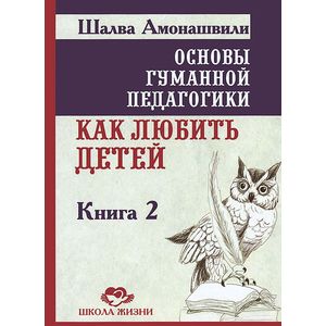 Фото Основы гуманной педагогики. Книга 2. Как любить детей