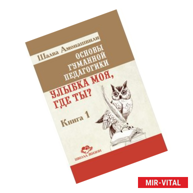 Фото Основы гуманной педагогики. Улыбка моя, где ты? Книга 1