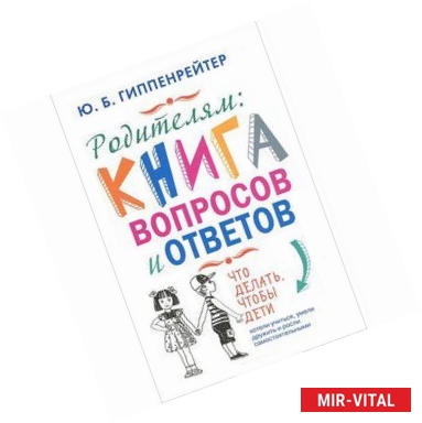 Фото Родителям. Книга вопросов и ответов. Что делать, чтобы дети хотели учиться, умели дружить и росли самостоятельными