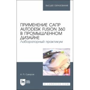 Фото Применение САПР Autodesk Fusion 360 в промышленном дизайне. Лабораторный практикум. Учебное пособие