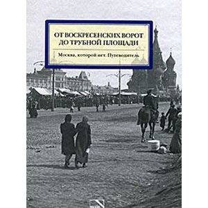 Фото От Воскресенских ворот до Трубной площади. Москва, которой нет. Путеводитель