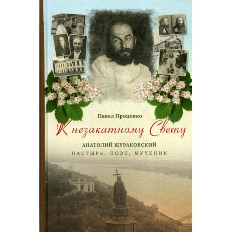 Фото К незакатному Свету. Анатолий Жураковский: пастырь, поэт, мученик, 1897-1937