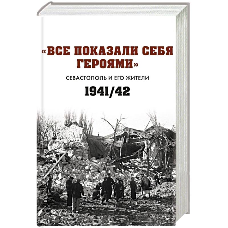 Фото Все показали себя героями: 'Севастополь и его жители' 1941-1942 гг.: сборник документов
