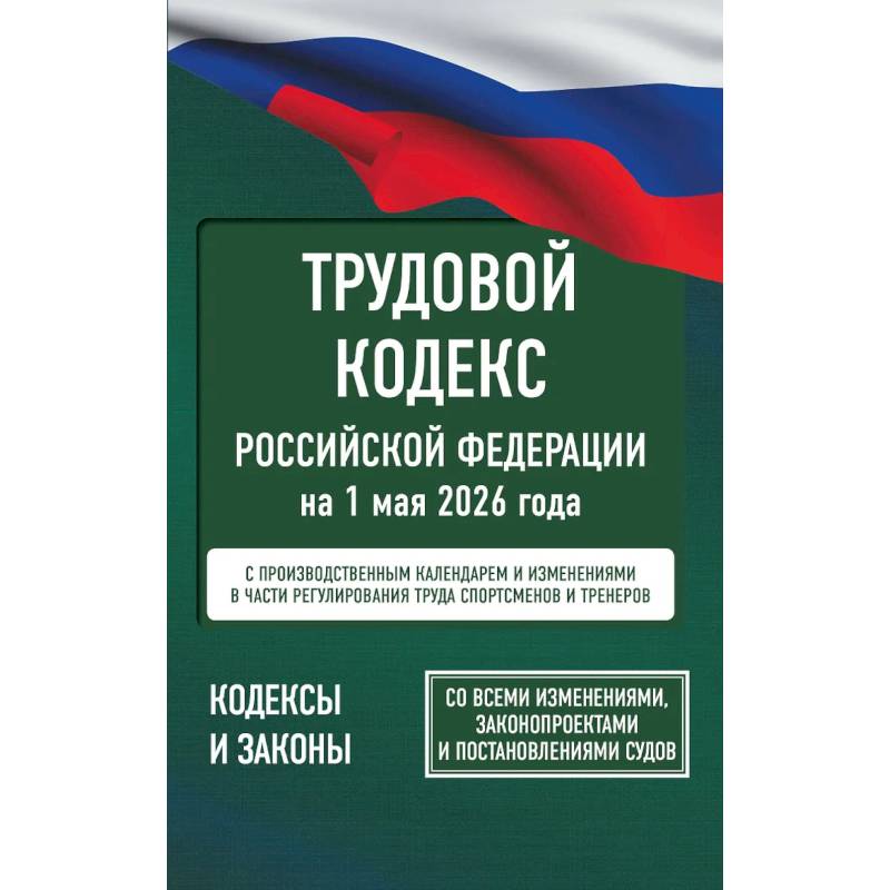 Фото Трудовой кодекс Российской Федерации на 1 мая 2026 года. Со всеми изменениями, законопроектами и постановлениями судов