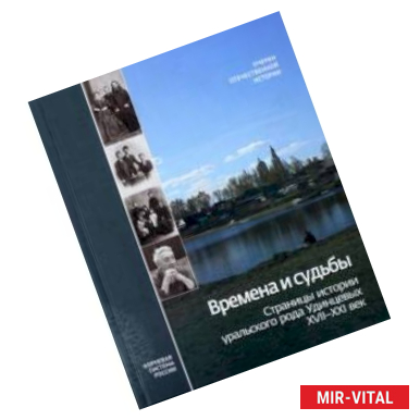 Фото Времена и судьбы. Страницы истории уральского рода Удинцевых. XVII-XXI век