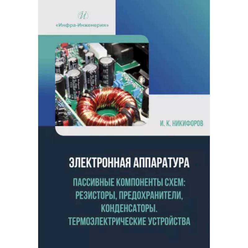 Фото Электронная аппаратура. Пассивные компоненты схем: резисторы, предохранители, конденсаторы. Термоэлектрические устройства. Учебное пособие