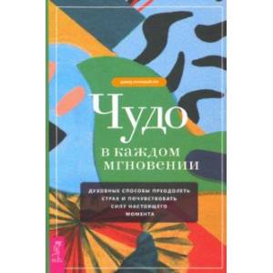 Фото Чудо в каждом мгновении. Духовные способы преодолеть страх и почувствовать силу настоящего момента