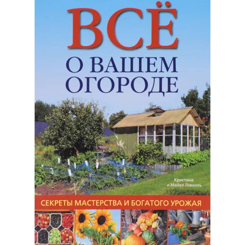 Фото Все о вашем огороде. Секреты мастерства и богатого урожая