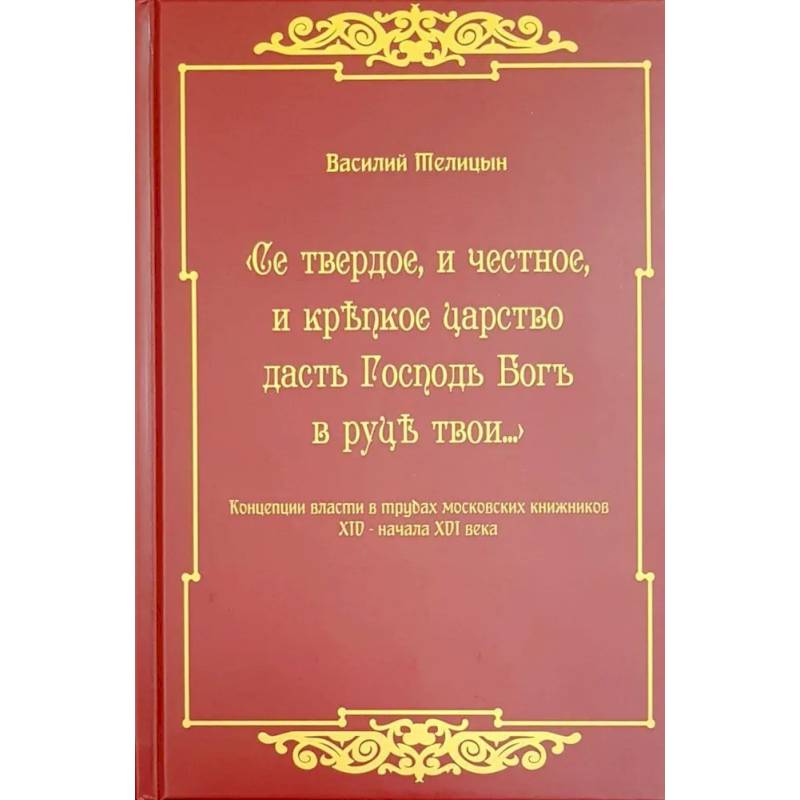 Фото Се твердое, и честное, и крепкое царство дасть Господь Бог в руки твои…  Концепции власти в трудах московских книжников XIV - начала XVI века