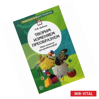Фото Творим, изменяем, преобразуем. Игры-занятия для дошкольников.