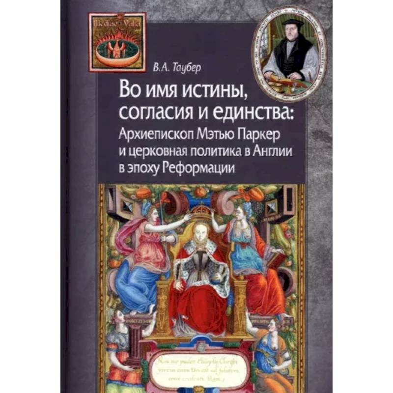 Фото Во имя истины, согласия и единства. Архиепископ Мэтью Паркер и церковная политика в Англии