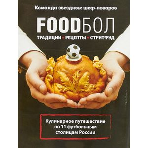 Фото FOODбол. Традиции, рецепты, стритфуд. Кулинарное путешествие по 11 футбольным столицам России (книга в суперобложке) 