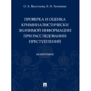 Фото Проверка и оценка криминалистически значимой информации при расследовании преступлений. Монография