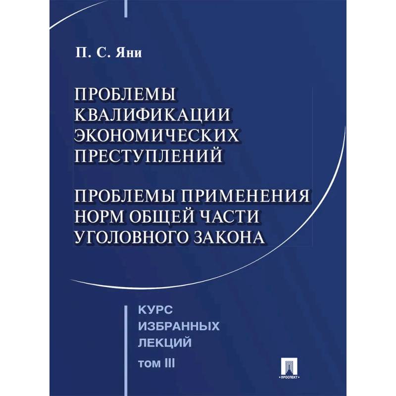 Фото Курс избранных лекций. В 3 томах. Том 3: Проблемы квалификации экономических преступлений. Проблемы применения норм Общей части уголовного закона