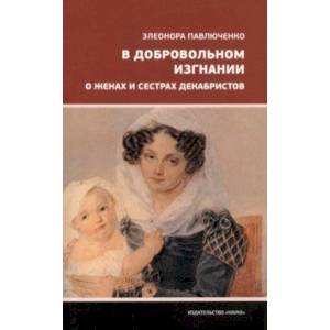 Фото В добровольном изгнании. О женах и сестрах декабристов