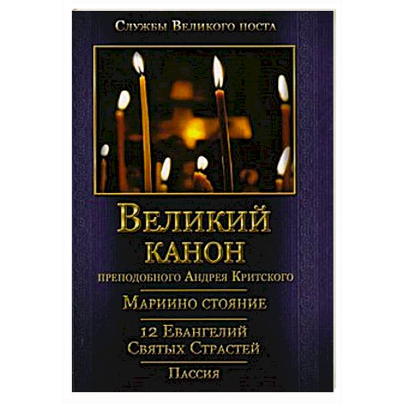 Фото Великий покаянный Канон преподобного Андрея Критского, Мариино стояние, 12 Евангелий Святых Страстей, Пассия