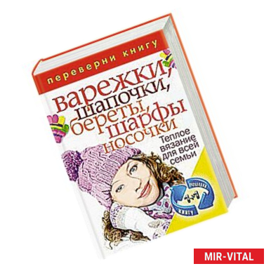 Фото 1+1.Переверни книгу. Вяжем теплые вещи. Варежки, шапочки, береты, шарфы, носочки. Теплое вязание для всей семьи