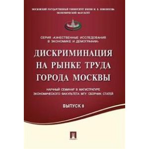 Фото Дискриминация на рынке труда города Москвы. Научный семинар в магистратуре экономического факультета МГУ. Сборник статей. Выпуск 8