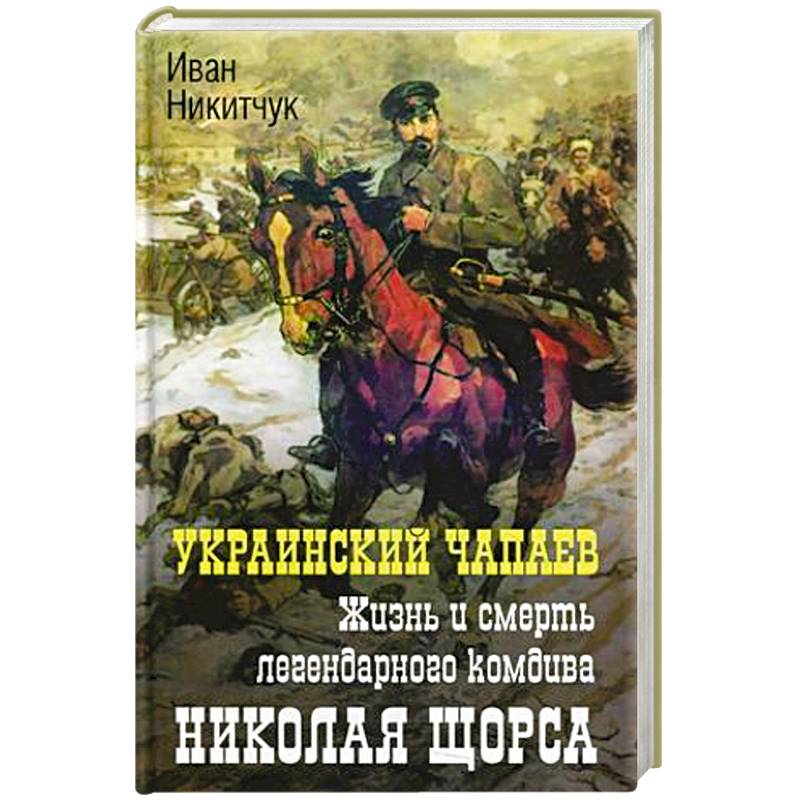 Фото Украинский чапаев. Жизнь и смерть легендарного комдива Николая Щорса