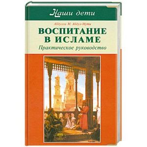 Фото Воспитание в Исламе. Наши дети. Практическое руководство