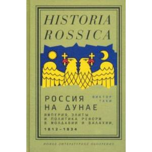 Фото Россия на Дунае. Империя, элиты и политика реформ в Молдавии и Валахии, 1812–1834 годы