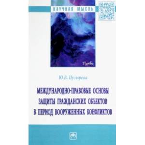 Фото Международно-правовые основы защиты гражданских объектов в период вооруженных конфликтов. Монография